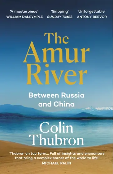 Colin Thubron - The Amur River. Between Russia and China обложка книги