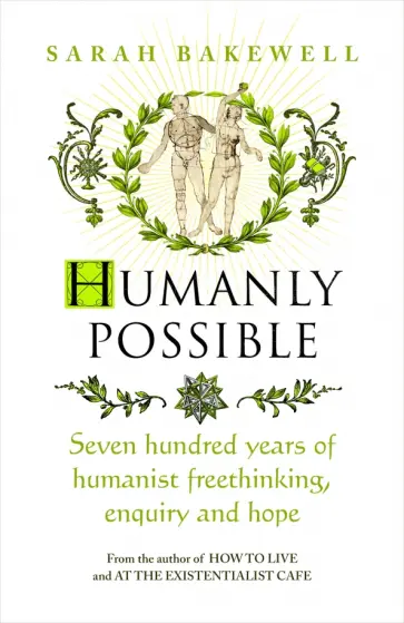 Sarah Bakewell - Humanly Possible. Seven Hundred Years of Humanist Freethinking, Enquiry and Hope обложка книги