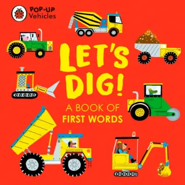 Pop-Up Vehicles. Let's Dig! A Book of First Words Pop-Up Vehicles. Let's Dig! A Book of First Words обложка книги