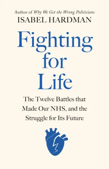 Isabel Hardman - Fighting for Life. The Twelve Battles that Made Our NHS, and the Struggle for Its Future Isabel Hardman - Fighting for Life. The Twelve Battles that Made Our NHS, and the Struggle for Its Future обложка книги