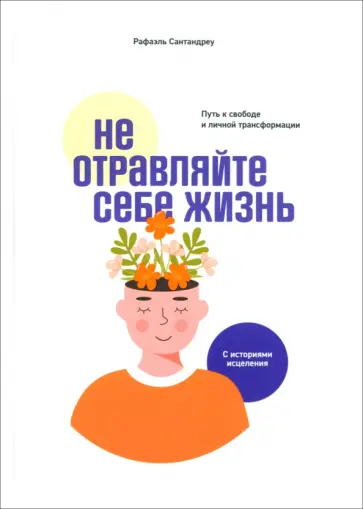 Рафаэль Сантандреу - Не отравляйте себе жизнь. Путь к свободе и личной трансформации Рафаэль Сантандреу - Не отравляйте себе жизнь. Путь к свободе и личной трансформации обложка книги