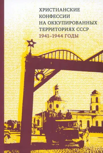 Христианские конфессии на оккупированных территориях СССР, 1941–1944 годы. Коллективная монография Христианские конфессии на оккупированных территориях СССР, 1941–1944 годы. Коллективная монография обложка книги