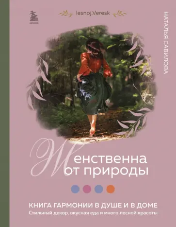 Наталья Савилова - Женственна от природы. Книга гармонии в душе и в доме. Стильный декор, вкусная еда Наталья Савилова - Женственна от природы. Книга гармонии в душе и в доме. Стильный декор, вкусная еда обложка книги