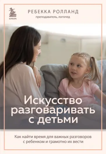 Ребекка Ролланд - Искусство разговаривать с детьми. Как найти время для важных разговоров с ребенком Ребекка Ролланд - Искусство разговаривать с детьми. Как найти время для важных разговоров с ребенком обложка книги