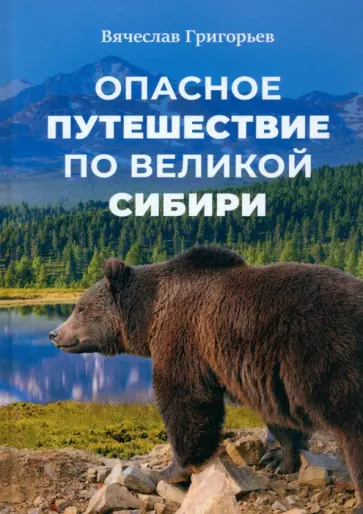 Вячеслав Григорьев - Опасное путешествие по Великой Сибири обложка книги