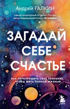 Андрей Галкин - Загадай себе счастье. Как перепрошить свое сознание, чтобы жить полной жизнью обложка книги