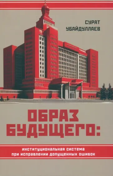Сурат Убайдуллаев - Образ будущего. Институциональная система при исправлении допущенных ошибок Сурат Убайдуллаев - Образ будущего. Институциональная система при исправлении допущенных ошибок обложка книги