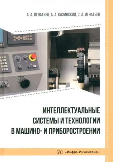Игнатьев, Казинский - Интеллектуальные системы и технологии в машино- и приборостроении. Учебное пособие Игнатьев, Казинский - Интеллектуальные системы и технологии в машино- и приборостроении. Учебное пособие обложка книги