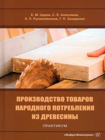Царев, Анисимов - Производство товаров народного потребления из древесины. Практикум. Учебное пособие Царев, Анисимов - Производство товаров народного потребления из древесины. Практикум. Учебное пособие обложка книги
