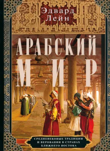 Эдвард Лейн - Арабский мир. Средневековые традиции и верования Эдвард Лейн - Арабский мир. Средневековые традиции и верования обложка книги