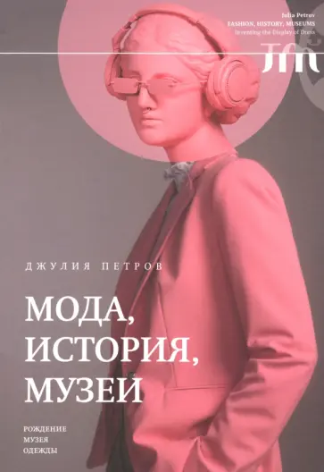 Джулия Петров - Мода, история, музеи. Рождение музея одежды Джулия Петров - Мода, история, музеи. Рождение музея одежды обложка книги