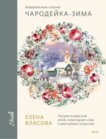 Елена Власова - Акварельные сезоны. Чародейка-зима. Рисуем искристый иней, новогодние огни и винтажные открытки обложка книги