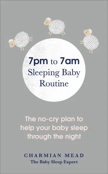 Charmian Mead - 7pm to 7am Sleeping Baby Routine. The no-cry plan to help your baby sleep through the night Charmian Mead - 7pm to 7am Sleeping Baby Routine. The no-cry plan to help your baby sleep through the night обложка книги