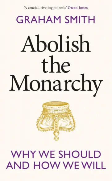 Graham Smith - Abolish the Monarchy. Why we should and how we will Graham Smith - Abolish the Monarchy. Why we should and how we will обложка книги