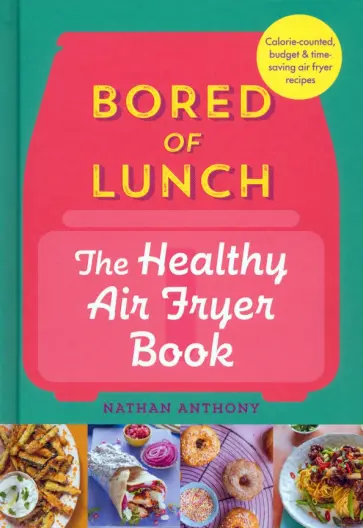 Nathan Anthony - Bored of Lunch. The Healthy Air Fryer Book Nathan Anthony - Bored of Lunch. The Healthy Air Fryer Book обложка книги