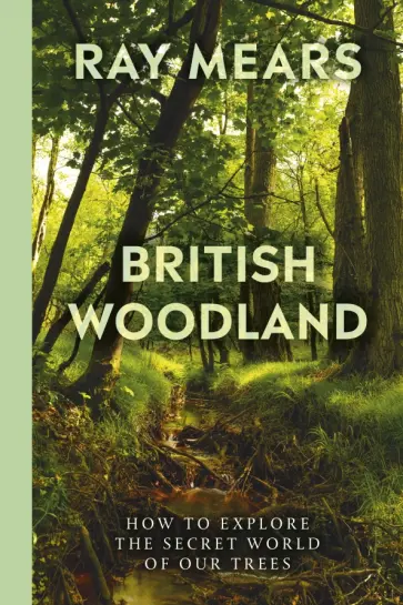 Ray Mears - British Woodland. How to explore the secret world of our forests Ray Mears - British Woodland. How to explore the secret world of our forests обложка книги