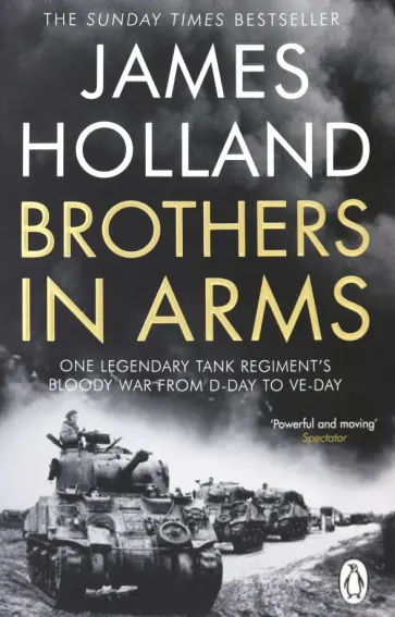 James Holland - Brothers in Arms. One Legendary Tank Regiment's Bloody War from D-Day to VE-Day James Holland - Brothers in Arms. One Legendary Tank Regiment's Bloody War from D-Day to VE-Day обложка книги