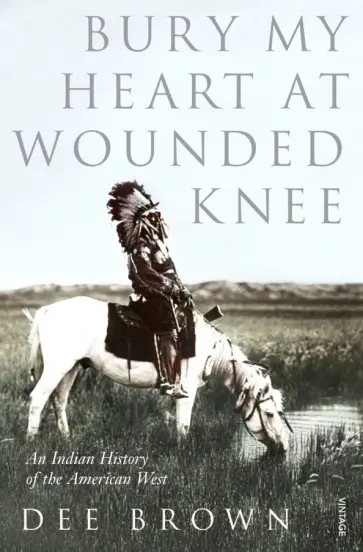 Dee Brown - Bury My Heart At Wounded Knee. An Indian History of the American West Dee Brown - Bury My Heart At Wounded Knee. An Indian History of the American West обложка книги