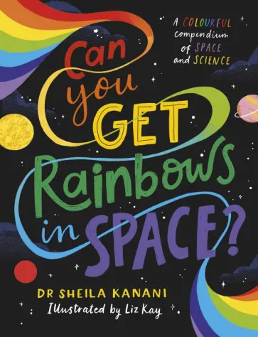 Sheila Kanani - Can You Get Rainbows in Space? A Colourful Compendium of Space and Science Sheila Kanani - Can You Get Rainbows in Space? A Colourful Compendium of Space and Science обложка книги