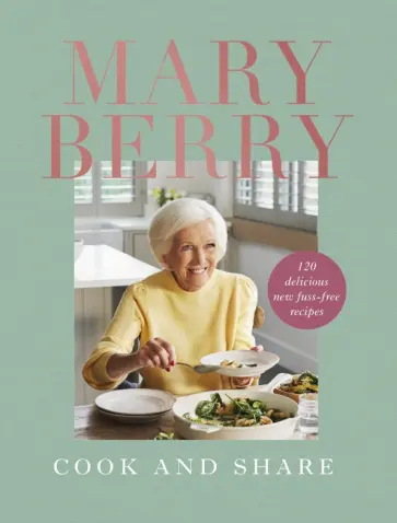 Mary Berry - Cook and Share. 120 Delicious New Fuss-free Recipes обложка книги