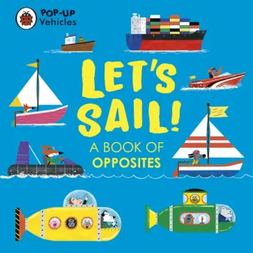 Pop-Up Vehicles. Let’s Sail! A Book of Opposites Pop-Up Vehicles. Let’s Sail! A Book of Opposites обложка книги