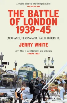Jerry White - The Battle of London 1939-45. Endurance, Heroism and Frailty Under Fire обложка книги