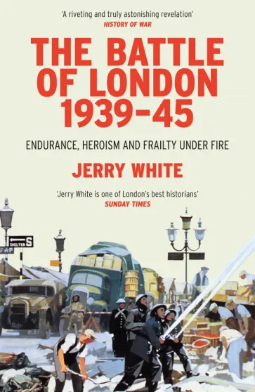 Jerry White - The Battle of London 1939-45. Endurance, Heroism and Frailty Under Fire обложка книги