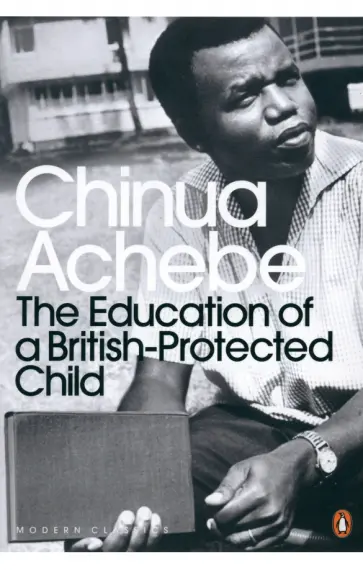 Chinua Achebe - The Education of a British-Protected Child Chinua Achebe - The Education of a British-Protected Child обложка книги