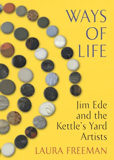 Laura Freeman - Ways of Life. Jim Ede and the Kettle's Yard Artists Laura Freeman - Ways of Life. Jim Ede and the Kettle's Yard Artists обложка книги
