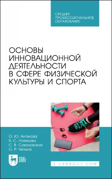 Ангелова, Соколовская - Основы инновационной деятельности в сфере физической культуры и спорта. Учебное пособие для СПО Ангелова, Соколовская - Основы инновационной деятельности в сфере физической культуры и спорта. Учебное пособие для СПО обложка книги
