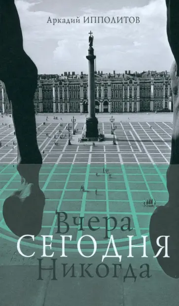 Аркадий Ипполитов - Вчера Сегодня Никогда обложка книги