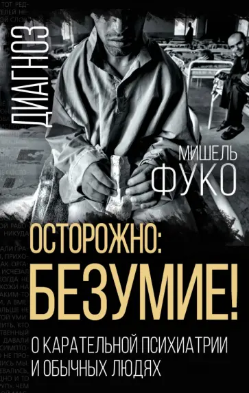 Мишель Фуко - Осторожно: безумие! О карательной психиатрии Мишель Фуко - Осторожно: безумие! О карательной психиатрии обложка книги