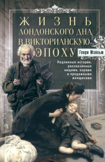 Генри Мэйхью - Жизнь лондонского дна в Викторианскую эпоху Генри Мэйхью - Жизнь лондонского дна в Викторианскую эпоху обложка книги