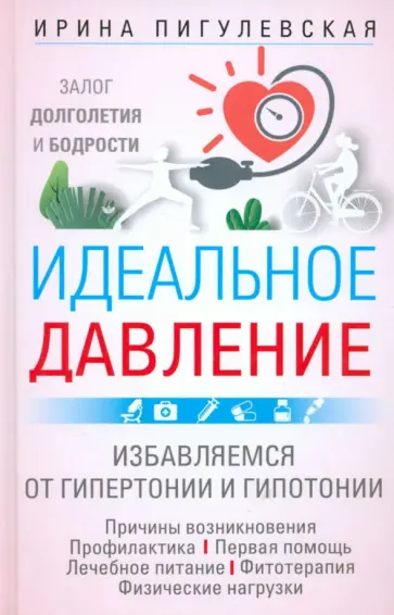 Ирина Пигулевская - Идеальное давление. Залог долголетия и бодрости. Избавляемся от гипертонии и гипотонии Ирина Пигулевская - Идеальное давление. Залог долголетия и бодрости. Избавляемся от гипертонии и гипотонии обложка книги