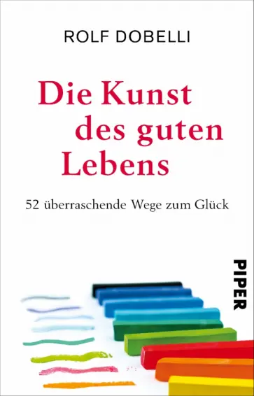 Rolf Dobelli - Die Kunst des guten Lebens. 52 uberraschende Wege zum Gluck Rolf Dobelli - Die Kunst des guten Lebens. 52 uberraschende Wege zum Gluck обложка книги