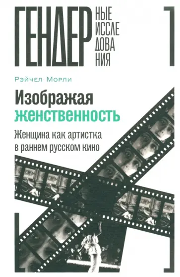 Рэйчел Морли - Изображая женственность. Женщина как артистка в раннем русском кино Рэйчел Морли - Изображая женственность. Женщина как артистка в раннем русском кино обложка книги