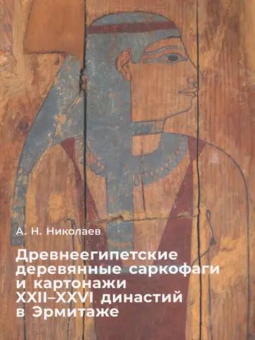 Андрей Николаев - Древнеегипетские деревяные саркофаги и картонажи XII-XXVI династий в Эрмитаже Андрей Николаев - Древнеегипетские деревяные саркофаги и картонажи XII-XXVI династий в Эрмитаже обложка книги