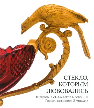 Анисимова, Панкова - Стекло, которым любовались. Шедевры XVI-XX веков в собрании государственного Эрмитажа. Каталог Анисимова, Панкова - Стекло, которым любовались. Шедевры XVI-XX веков в собрании государственного Эрмитажа. Каталог обложка книги