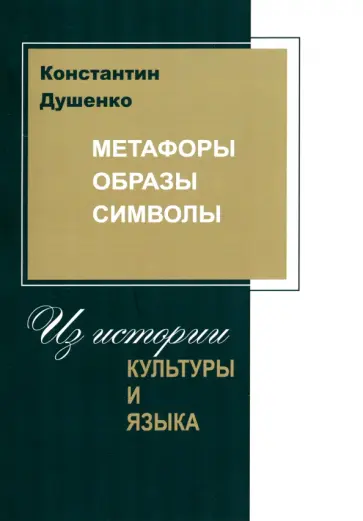 Константин Душенко - Метафоры, образы. Символы. Из истории культуры и языка. Сборник статей Константин Душенко - Метафоры, образы. Символы. Из истории культуры и языка. Сборник статей обложка книги