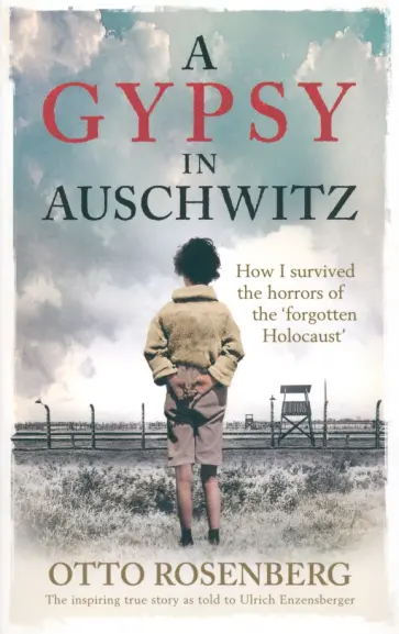 Otto Rosenberg - A Gypsy In Auschwitz. How I Survived the Horrors of the Forgotten Holocaust Otto Rosenberg - A Gypsy In Auschwitz. How I Survived the Horrors of the Forgotten Holocaust обложка книги