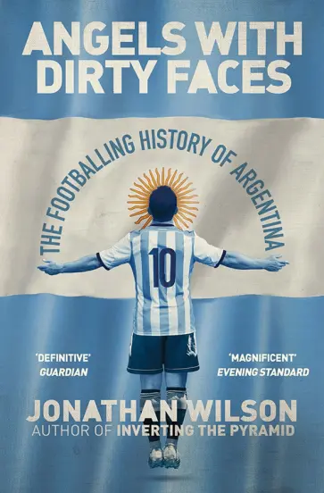 Jonathan Wilson - Angels with Dirty Faces. The Footballing History of Argentina Jonathan Wilson - Angels with Dirty Faces. The Footballing History of Argentina обложка книги