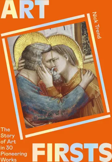 Nick Trend - Art Firsts. The Story of Art in 30 Pioneering Works Nick Trend - Art Firsts. The Story of Art in 30 Pioneering Works обложка книги