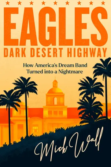 Mick Wall - Eagles - Dark Desert Highway. How America's Dream Band Turned into a Nightmare Mick Wall - Eagles - Dark Desert Highway. How America's Dream Band Turned into a Nightmare обложка книги