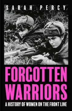 Sarah Percy - Forgotten Warriors. A History of Women on the Front Line обложка книги