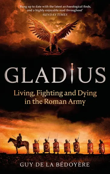 De la Bedoyere Guy - Gladius. Living, Fighting and Dying in the Roman Army обложка книги