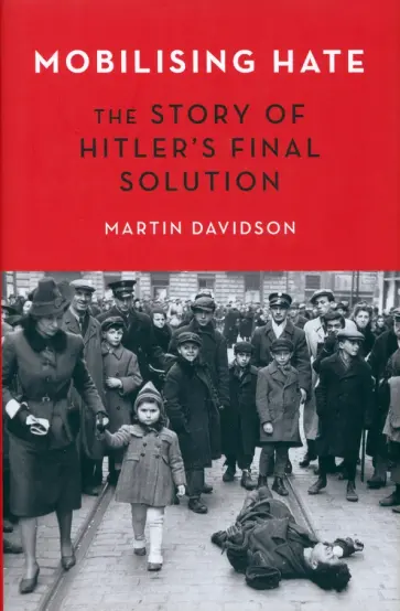 Martin Davidson - Mobilising Hate. The Story of Hitler's Final Solution обложка книги