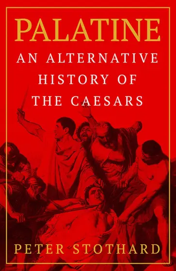 Peter Stothard - Palatine. An Alternative History of the Caesars обложка книги