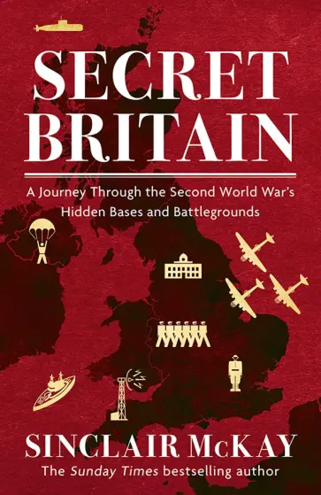 Sinclair McKay - Secret Britain. A Journey through the Second World War's Hidden Bases and Battlegrounds Sinclair McKay - Secret Britain. A Journey through the Second World War's Hidden Bases and Battlegrounds обложка книги