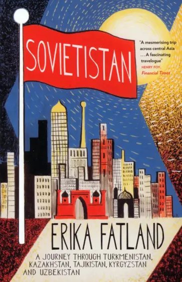Erika Fatland - Sovietistan. A Journey Through Turkmenistan, Kazakhstan, Tajikistan, Kyrgyzstan and Uzbekistan обложка книги