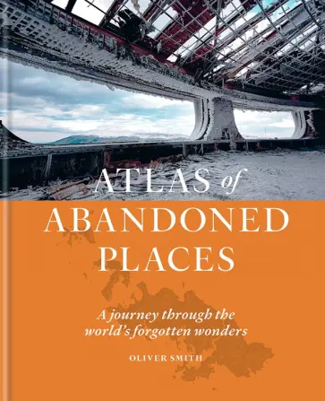 Oliver Smith - The Atlas of Abandoned Places обложка книги